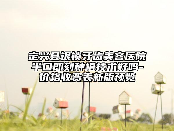 定興縣銀鎖牙齒美容醫(yī)院半口即刻種植技術(shù)好嗎-價(jià)格收費(fèi)表新版預(yù)覽