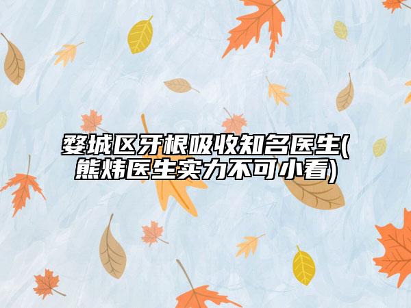 婺城區(qū)牙根吸收知名醫(yī)生(熊煒醫(yī)生實力不可小看)