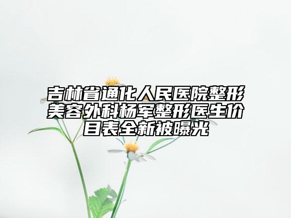 吉林省通化人民醫(yī)院整形美容外科楊軍整形醫(yī)生價(jià)目表全新被曝光