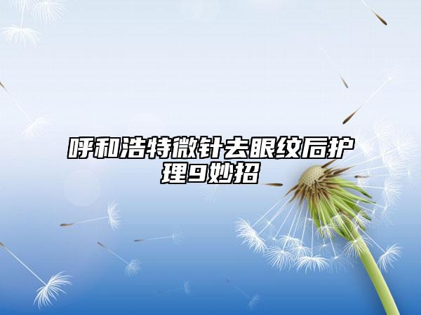 呼和浩特微針去眼紋后護(hù)理9妙招