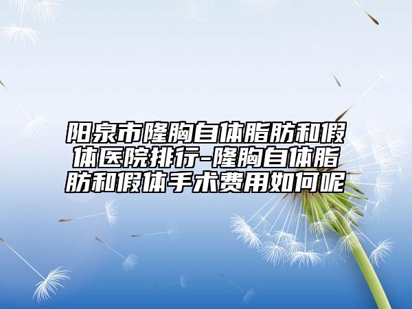 陽泉市隆胸自體脂肪和假體醫(yī)院排行-隆胸自體脂肪和假體手術(shù)費(fèi)用如何呢