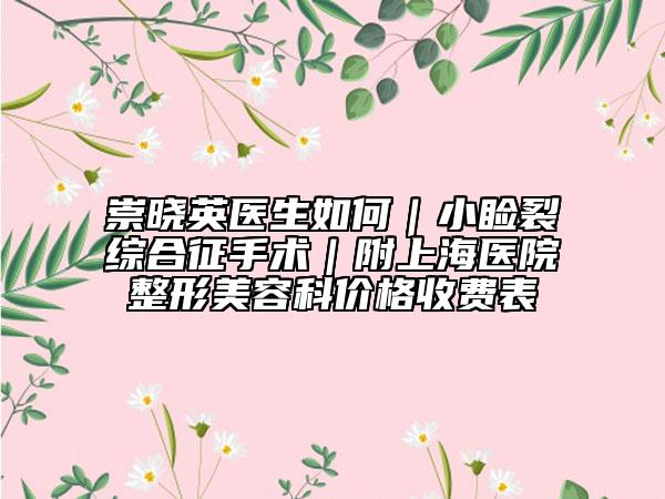 崇曉英醫(yī)生如何|小瞼裂綜合征手術(shù)|附上海醫(yī)院整形美容科價(jià)格收費(fèi)表
