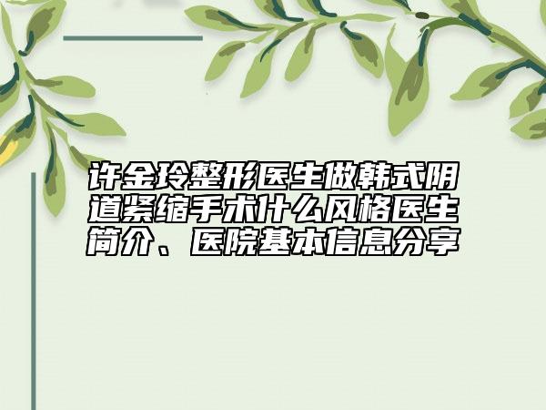 許金玲整形醫(yī)生做韓式陰道緊縮手術(shù)什么風(fēng)格醫(yī)生簡(jiǎn)介、醫(yī)院基本信息分享