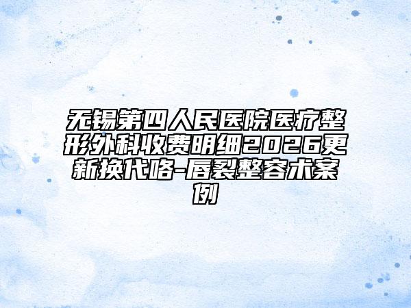 無錫第四人民醫(yī)院醫(yī)療整形外科收費(fèi)明細(xì)2026更新?lián)Q代咯-唇裂整容術(shù)案例