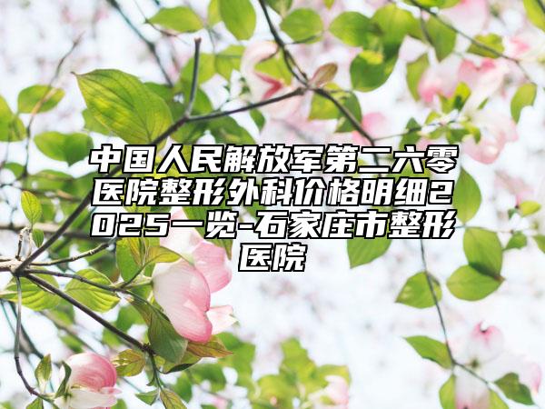 中國人民解放軍第二六零醫(yī)院整形外科價格明細2025一覽-石家莊市整形醫(yī)院